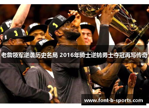 老詹领军逆袭历史名局 2016年骑士逆转勇士夺冠再写传奇 老詹领军逆袭历史名局 2016年骑士逆转勇士夺冠再写传奇