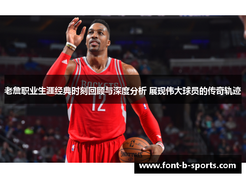 老詹职业生涯经典时刻回顾与深度分析 展现伟大球员的传奇轨迹 老詹职业生涯经典时刻回顾与深度分析 展现伟大球员的传奇轨迹