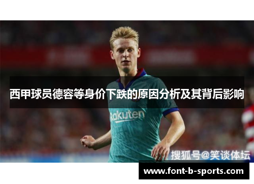西甲球员德容等身价下跌的原因分析及其背后影响