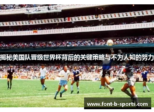 揭秘美国队晋级世界杯背后的关键策略与不为人知的努力 揭秘美国队晋级世界杯背后的关键策略与不为人知的努力