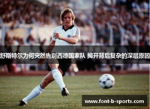 舒斯特尔为何突然告别西德国家队 揭开背后复杂的深层原因 舒斯特尔为何突然告别西德国家队 揭开背后复杂的深层原因