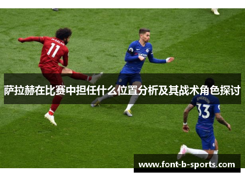 萨拉赫在比赛中担任什么位置分析及其战术角色探讨