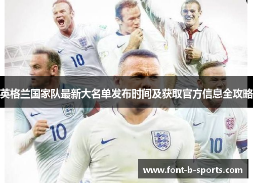 英格兰国家队最新大名单发布时间及获取官方信息全攻略