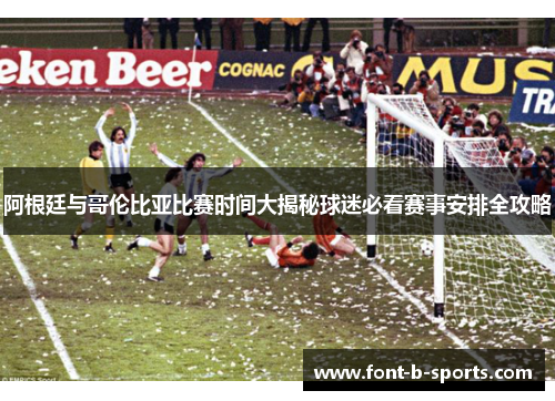 阿根廷与哥伦比亚比赛时间大揭秘球迷必看赛事安排全攻略