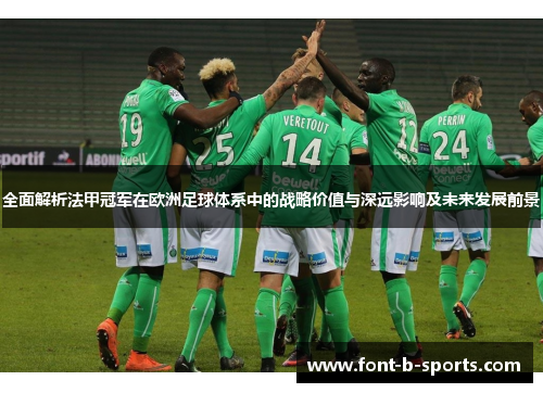 全面解析法甲冠军在欧洲足球体系中的战略价值与深远影响及未来发展前景 全面解析法甲冠军在欧洲足球体系中的战略价值与深远影响及未来发展前景