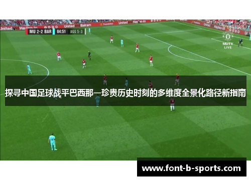 探寻中国足球战平巴西那一珍贵历史时刻的多维度全景化路径新指南 探寻中国足球战平巴西那一珍贵历史时刻的多维度全景化路径新指南