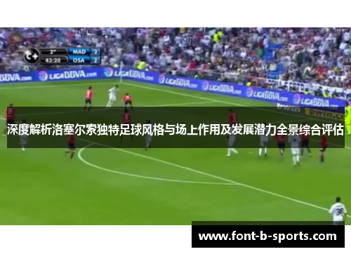 深度解析洛塞尔索独特足球风格与场上作用及发展潜力全景综合评估