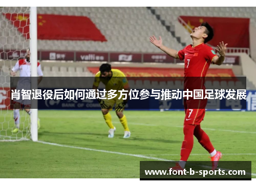 肖智退役后如何通过多方位参与推动中国足球发展