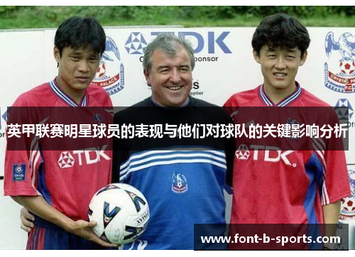 英甲联赛明星球员的表现与他们对球队的关键影响分析