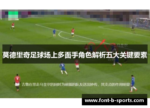 莫德里奇足球场上多面手角色解析五大关键要素