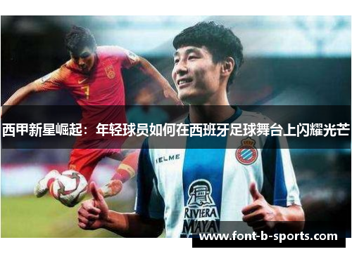 西甲新星崛起：年轻球员如何在西班牙足球舞台上闪耀光芒
