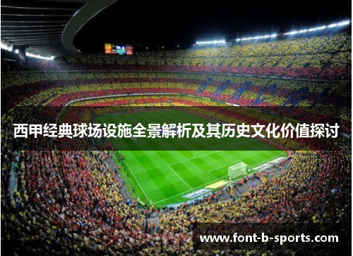 西甲经典球场设施全景解析及其历史文化价值探讨