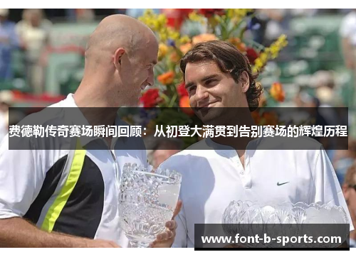 费德勒传奇赛场瞬间回顾：从初登大满贯到告别赛场的辉煌历程