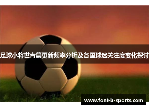 足球小将世青篇更新频率分析及各国球迷关注度变化探讨 足球小将世青篇更新频率分析及各国球迷关注度变化探讨