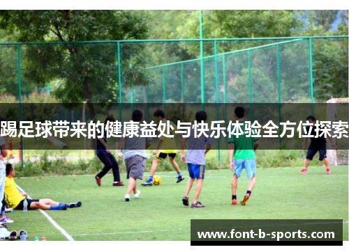 踢足球带来的健康益处与快乐体验全方位探索
