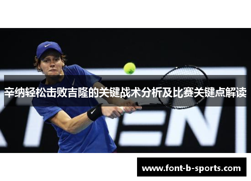 辛纳轻松击败吉隆的关键战术分析及比赛关键点解读 辛纳轻松击败吉隆的关键战术分析及比赛关键点解读