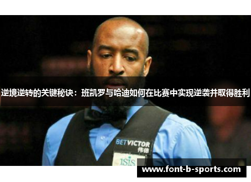 逆境逆转的关键秘诀:班凯罗与哈迪如何在比赛中实现逆袭并取得胜利 逆境逆转的关键秘诀:班凯罗与哈迪如何在比赛中实现逆袭并取得胜利
