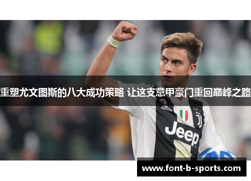 重塑尤文图斯的八大成功策略 让这支意甲豪门重回巅峰之路 重塑尤文图斯的八大成功策略 让这支意甲豪门重回巅峰之路