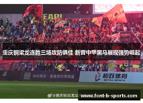 重庆铜梁龙连胜三场攻防俱佳 新晋中甲黑马展现强势崛起 重庆铜梁龙连胜三场攻防俱佳 新晋中甲黑马展现强势崛起