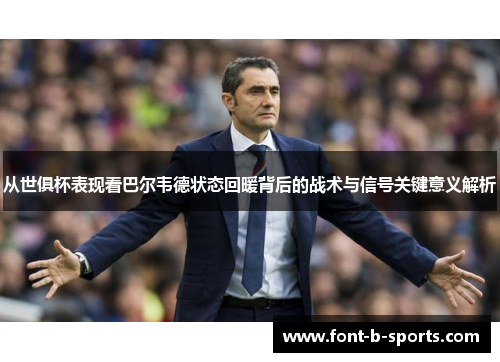 从世俱杯表现看巴尔韦德状态回暖背后的战术与信号关键意义解析 从世俱杯表现看巴尔韦德状态回暖背后的战术与信号关键意义解析