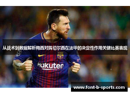 从战术到数据解析梅西对阵切尔西在法甲的决定性作用关键比赛表现 从战术到数据解析梅西对阵切尔西在法甲的决定性作用关键比赛表现