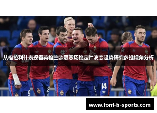 从格拉利什表现看英格兰欧冠赛场稳定性演变趋势研究多维视角分析 从格拉利什表现看英格兰欧冠赛场稳定性演变趋势研究多维视角分析