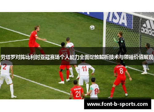 劳塔罗对阵比利时亚冠赛场个人能力全面绽放解析技术与领袖价值展现 劳塔罗对阵比利时亚冠赛场个人能力全面绽放解析技术与领袖价值展现