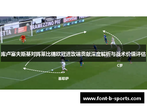 库卢塞夫斯基对阵莱比锡欧冠进攻端贡献深度解析与战术价值评估