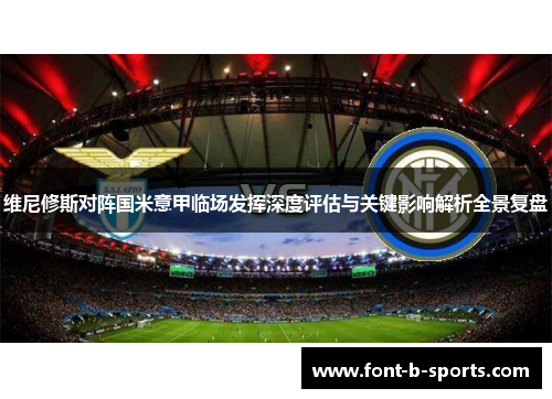 维尼修斯对阵国米意甲临场发挥深度评估与关键影响解析全景复盘 维尼修斯对阵国米意甲临场发挥深度评估与关键影响解析全景复盘
