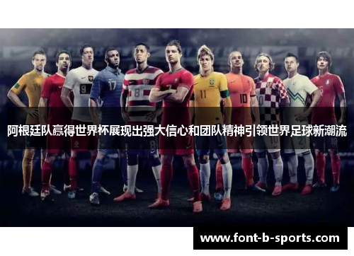 阿根廷队赢得世界杯展现出强大信心和团队精神引领世界足球新潮流 阿根廷队赢得世界杯展现出强大信心和团队精神引领世界足球新潮流