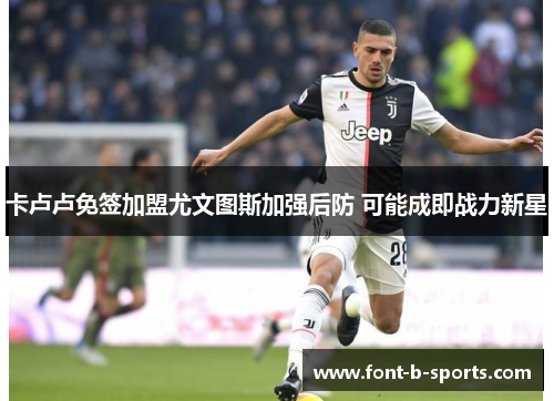 卡卢卢免签加盟尤文图斯加强后防 可能成即战力新星 卡卢卢免签加盟尤文图斯加强后防 可能成即战力新星