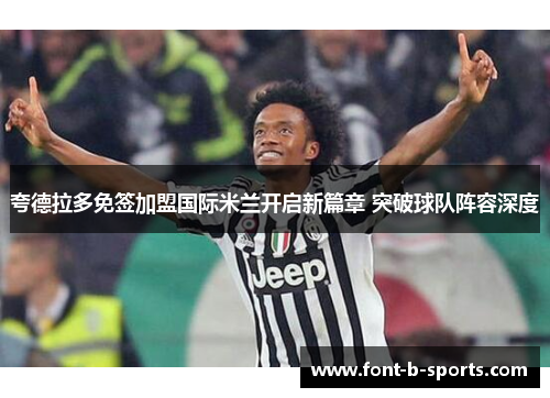 夸德拉多免签加盟国际米兰开启新篇章 突破球队阵容深度 夸德拉多免签加盟国际米兰开启新篇章 突破球队阵容深度