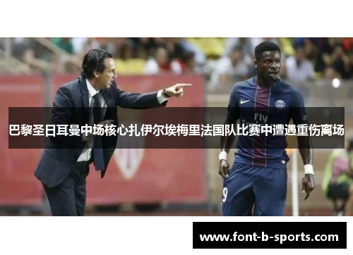 巴黎圣日耳曼中场核心扎伊尔埃梅里法国队比赛中遭遇重伤离场 巴黎圣日耳曼中场核心扎伊尔埃梅里法国队比赛中遭遇重伤离场