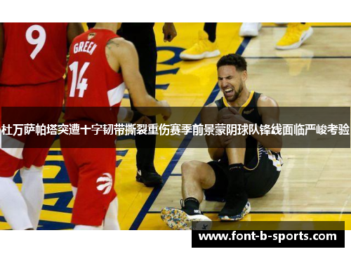 杜万萨帕塔突遭十字韧带撕裂重伤赛季前景蒙阴球队锋线面临严峻考验 杜万萨帕塔突遭十字韧带撕裂重伤赛季前景蒙阴球队锋线面临严峻考验