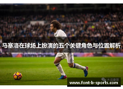马塞洛在球场上扮演的五个关键角色与位置解析