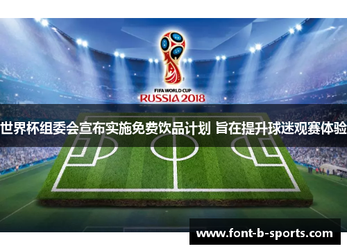 世界杯组委会宣布实施免费饮品计划 旨在提升球迷观赛体验